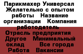 Парикмахер-Универсал. Желательно с опытом работы › Название организации ­ Компания-работодатель › Отрасль предприятия ­ Другое › Минимальный оклад ­ 1 - Все города Работа » Вакансии   . Марий Эл респ.